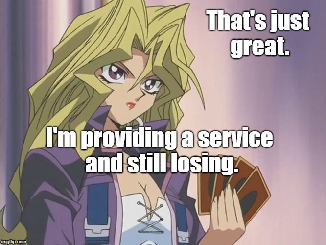 That's just great. I'm providing a service and still losing. | image tagged in mai valentine,yu gi oh | made w/ Imgflip meme maker