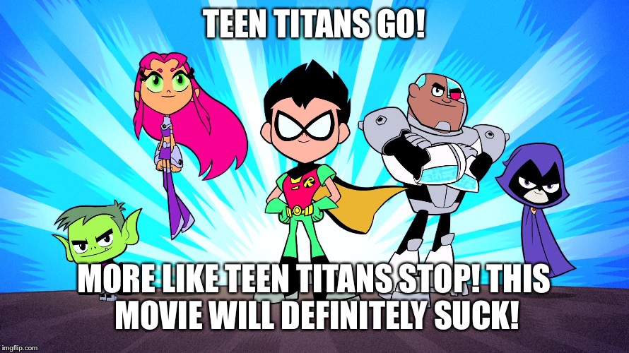 TEEN TITANS GO | TEEN TITANS GO! MORE LIKE TEEN TITANS STOP!
THIS MOVIE WILL DEFINITELY SUCK! | image tagged in teen titans go | made w/ Imgflip meme maker
