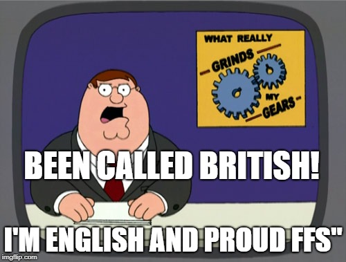Peter Griffin News | BEEN CALLED BRITISH! I'M ENGLISH AND PROUD FFS" | image tagged in memes,peter griffin news | made w/ Imgflip meme maker