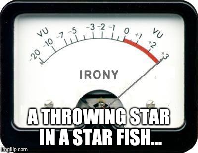 Irony Meter | A THROWING STAR IN A STAR FISH... | image tagged in irony meter | made w/ Imgflip meme maker