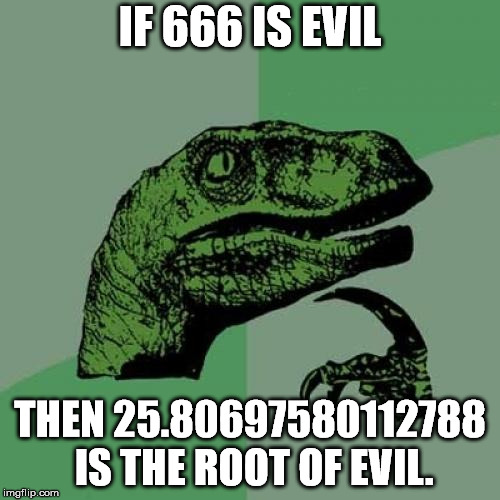 Philosoraptor Meme | IF 666 IS EVIL; THEN 25.80697580112788 IS THE ROOT OF EVIL. | image tagged in memes,philosoraptor | made w/ Imgflip meme maker