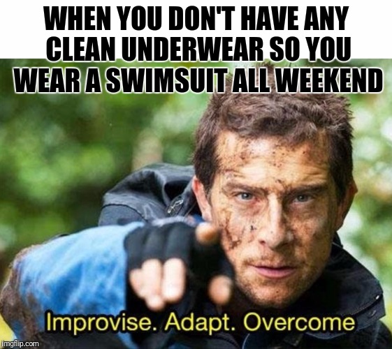 Too lazy to do laundry... | WHEN YOU DON'T HAVE ANY CLEAN UNDERWEAR SO YOU WEAR A SWIMSUIT ALL WEEKEND | image tagged in bear grylls improvise adapt overcome | made w/ Imgflip meme maker