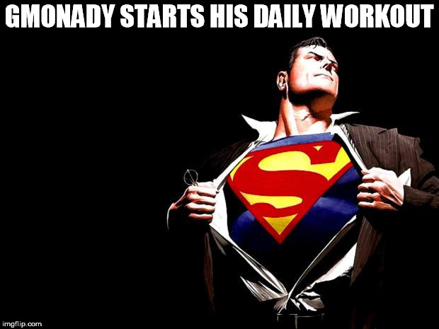 superman | GMONADY STARTS HIS DAILY WORKOUT | image tagged in superman | made w/ Imgflip meme maker