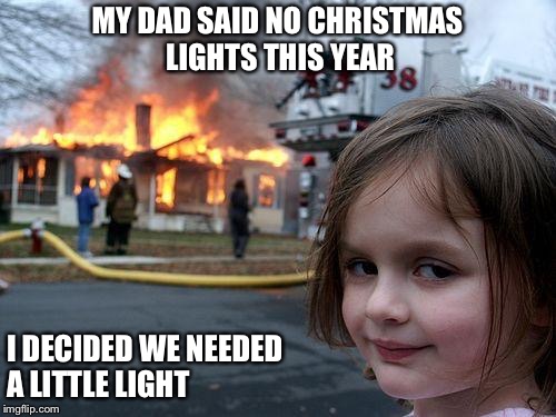 Disaster Girl Meme | MY DAD SAID NO CHRISTMAS LIGHTS THIS YEAR; I DECIDED WE NEEDED A LITTLE LIGHT | image tagged in memes,disaster girl | made w/ Imgflip meme maker