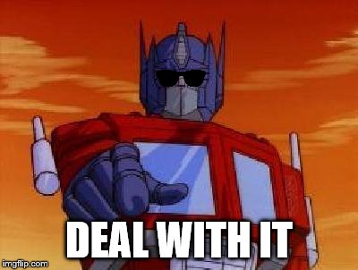 optimus prime | DEAL WITH IT | image tagged in optimus prime | made w/ Imgflip meme maker