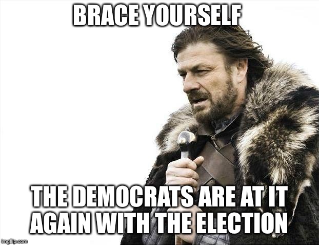 Brace Yourselves X is Coming Meme | BRACE YOURSELF; THE DEMOCRATS ARE AT IT AGAIN WITH THE ELECTION | image tagged in memes,brace yourselves x is coming | made w/ Imgflip meme maker
