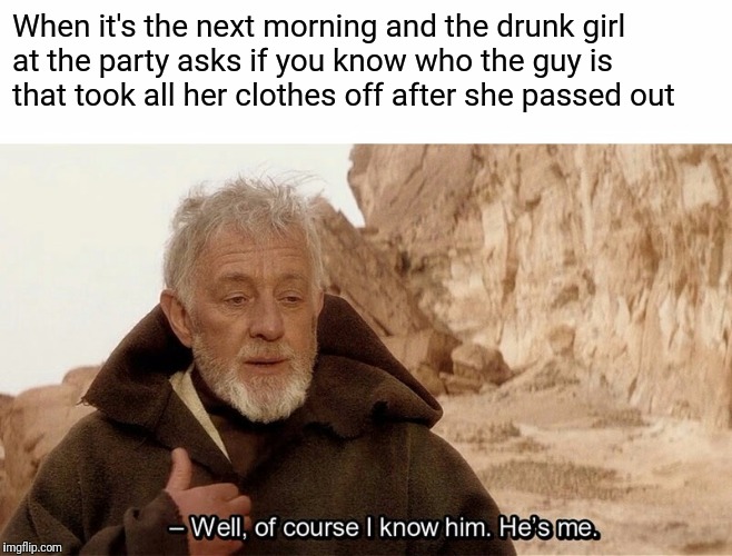 Of Course I Know Him | When it's the next morning and the drunk girl at the party asks if you know who the guy is that took all her clothes off after she passed out | image tagged in of course i know him | made w/ Imgflip meme maker
