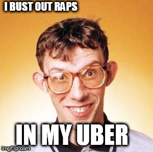 Nerd rapping!  

like gift wrapping  only  Better | I BUST OUT RAPS; IN MY UBER | image tagged in nerd,uber,raps,bust out | made w/ Imgflip meme maker