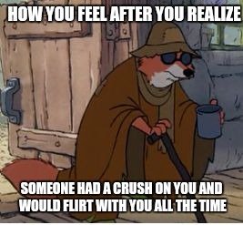 Blind Robin Hood | HOW YOU FEEL AFTER YOU REALIZE; SOMEONE HAD A CRUSH ON YOU AND WOULD FLIRT WITH YOU ALL THE TIME | image tagged in blind robin hood | made w/ Imgflip meme maker