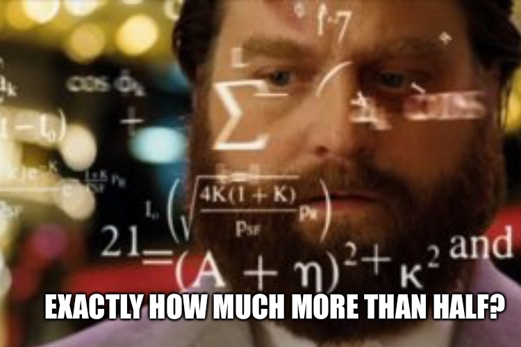EXACTLY HOW MUCH MORE THAN HALF? | made w/ Imgflip meme maker