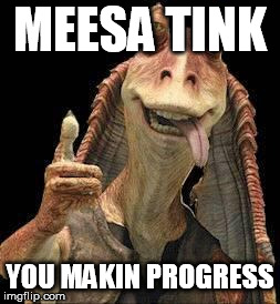 Jar Jar Binks | MEESA TINK YOU MAKIN PROGRESS | image tagged in jar jar binks | made w/ Imgflip meme maker