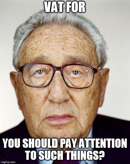 Henry Kissinger | VAT FOR YOU SHOULD PAY ATTENTION TO SUCH THINGS? | image tagged in henry kissinger | made w/ Imgflip meme maker