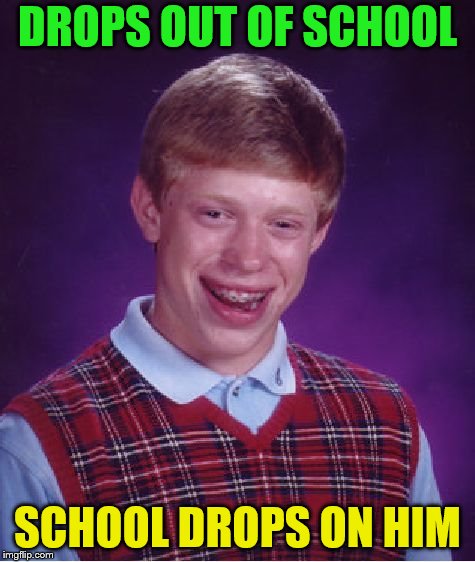 Bad Luck Brian Meme | DROPS OUT OF SCHOOL SCHOOL DROPS ON HIM | image tagged in memes,bad luck brian | made w/ Imgflip meme maker