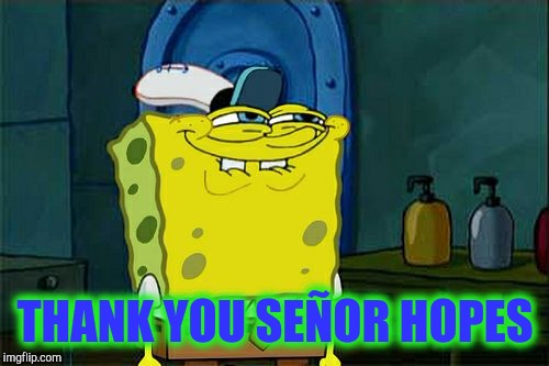 Don't You Squidward Meme | THANK YOU SEÑOR HOPES | image tagged in memes,dont you squidward | made w/ Imgflip meme maker