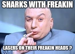 dr evil pinky | SHARKS WITH FREAKIN LASERS ON THEIR FREAKIN HEADS ? | image tagged in dr evil pinky | made w/ Imgflip meme maker