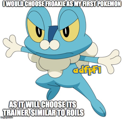 Froakie | I WOULD CHOOSE FROAKIE AS MY FIRST POKEMON; AS IT WILL CHOOSE ITS TRAINER, SIMILAR TO ROILS | image tagged in froakie,memes,pokemon | made w/ Imgflip meme maker