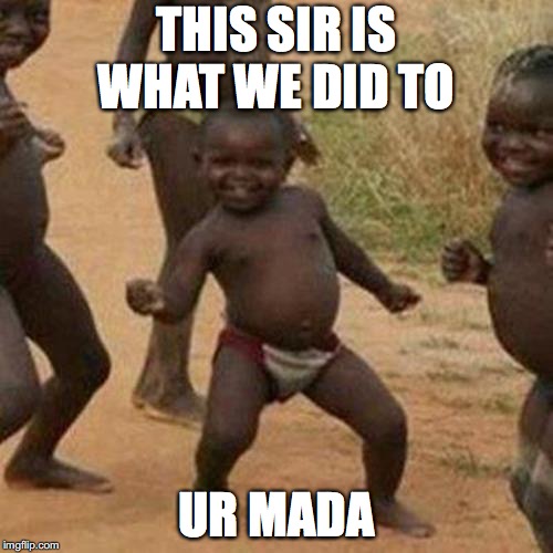 Third World Success Kid Meme | THIS SIR IS WHAT WE DID TO; UR MADA | image tagged in memes,third world success kid | made w/ Imgflip meme maker