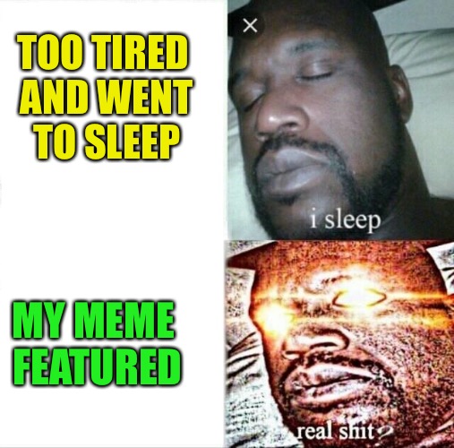 Sleeping Shaq Meme | TOO TIRED AND WENT TO SLEEP MY MEME FEATURED | image tagged in memes,sleeping shaq | made w/ Imgflip meme maker