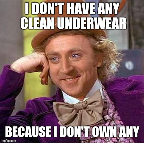Creepy Condescending Wonka Meme | I DON'T HAVE ANY CLEAN UNDERWEAR BECAUSE I DON'T OWN ANY | image tagged in memes,creepy condescending wonka | made w/ Imgflip meme maker