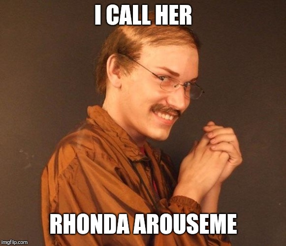 Creepy guy | I CALL HER RHONDA AROUSEME | image tagged in creepy guy | made w/ Imgflip meme maker