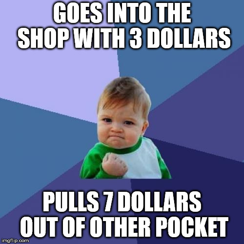 Success Kid Meme | GOES INTO THE SHOP WITH 3 DOLLARS; PULLS 7 DOLLARS OUT OF OTHER POCKET | image tagged in memes,success kid | made w/ Imgflip meme maker