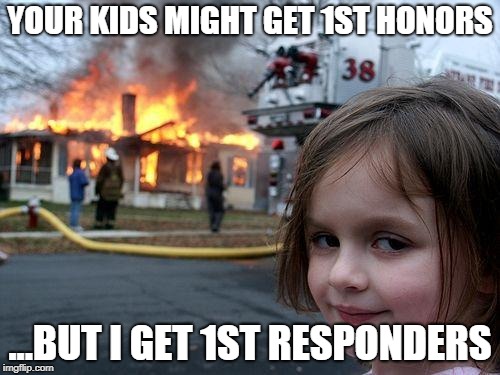 Disaster Girl Meme | YOUR KIDS MIGHT GET 1ST HONORS; ...BUT I GET 1ST RESPONDERS | image tagged in memes,disaster girl | made w/ Imgflip meme maker
