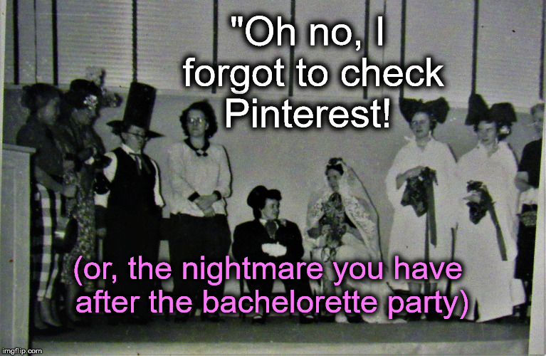 Nightmare Wedding | "Oh no, I forgot to check Pinterest! (or, the nightmare you have after the bachelorette party) | image tagged in 1950's,nightmare,bachelorette party,pinterest,wedding | made w/ Imgflip meme maker