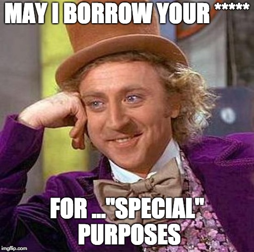 Creepy Condescending Wonka Meme | MAY I BORROW YOUR *****; FOR ..."SPECIAL" PURPOSES | image tagged in memes,creepy condescending wonka | made w/ Imgflip meme maker