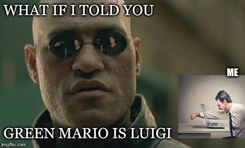 Matrix Morpheus Meme |  WHAT IF I TOLD YOU; ME; GREEN MARIO IS LUIGI | image tagged in memes,matrix morpheus | made w/ Imgflip meme maker