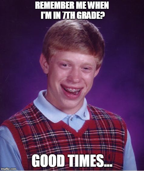 The Good Times... | REMEMBER ME WHEN I'M IN 7TH GRADE? GOOD TIMES... | image tagged in memes,bad luck brian | made w/ Imgflip meme maker