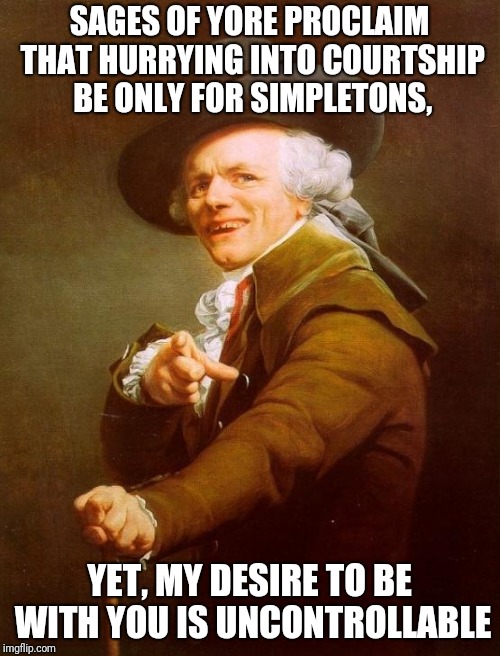 Some things were meant to be | SAGES OF YORE PROCLAIM THAT HURRYING INTO COURTSHIP BE ONLY FOR SIMPLETONS, YET, MY DESIRE TO BE WITH YOU IS UNCONTROLLABLE | image tagged in memes,joseph ducreux,elvis presley,classic,love | made w/ Imgflip meme maker