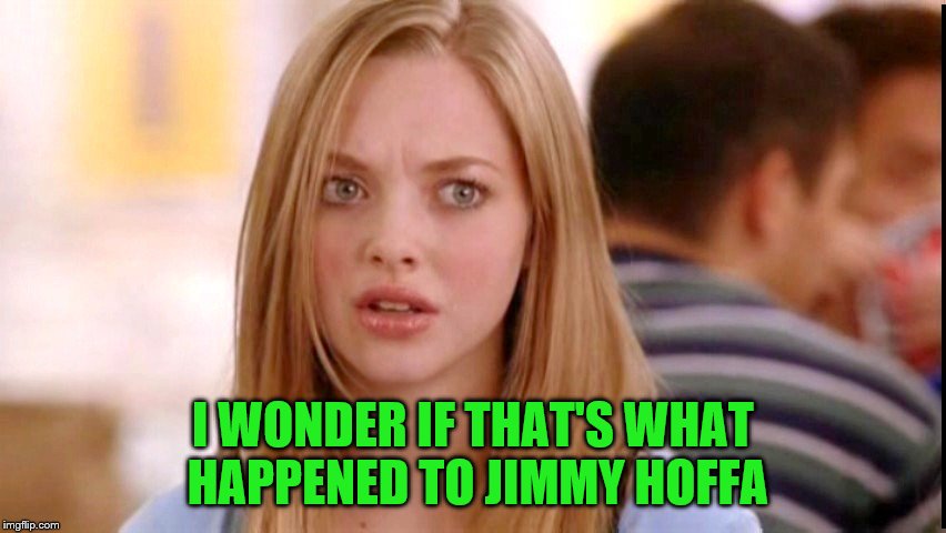 Dumb Blonde | I WONDER IF THAT'S WHAT HAPPENED TO JIMMY HOFFA | image tagged in dumb blonde | made w/ Imgflip meme maker