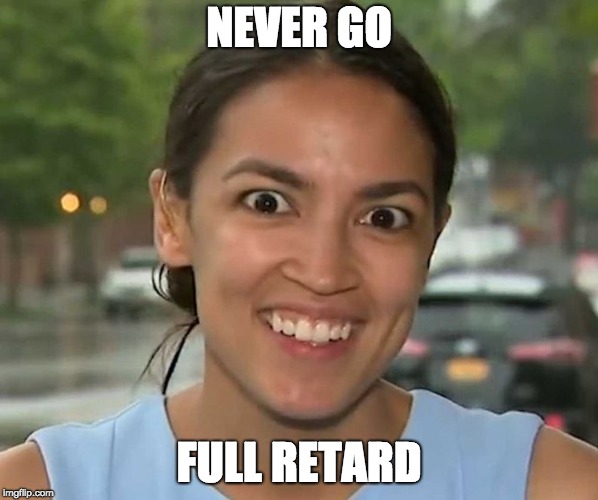 NEVER GO; FULL RETARD | image tagged in crazyocasio | made w/ Imgflip meme maker