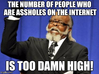Too Damn High Meme | THE NUMBER OF PEOPLE WHO ARE ASSHOLES ON THE INTERNET; IS TOO DAMN HIGH! | image tagged in memes,too damn high | made w/ Imgflip meme maker