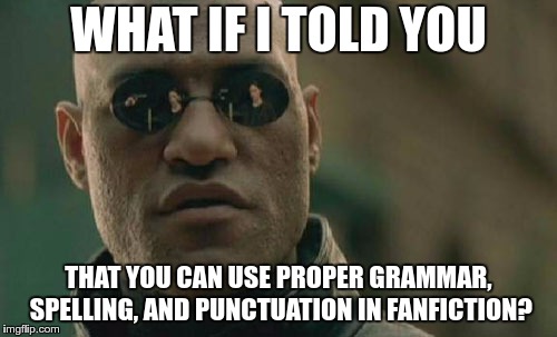 Matrix Morpheus Meme | WHAT IF I TOLD YOU; THAT YOU CAN USE PROPER GRAMMAR, SPELLING, AND PUNCTUATION IN FANFICTION? | image tagged in memes,matrix morpheus | made w/ Imgflip meme maker
