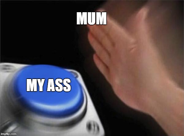 When you broke mom's vase
 | MUM; MY ASS | image tagged in memes,blank nut button | made w/ Imgflip meme maker