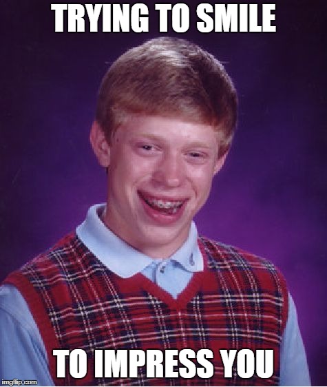 Bad Luck Brian Meme | TRYING TO SMILE; TO IMPRESS YOU | image tagged in memes,bad luck brian | made w/ Imgflip meme maker