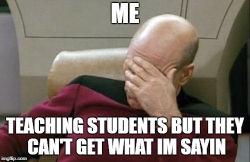 Captain Picard Facepalm | ME; TEACHING STUDENTS BUT THEY CAN'T GET WHAT IM SAYIN | image tagged in memes,captain picard facepalm | made w/ Imgflip meme maker