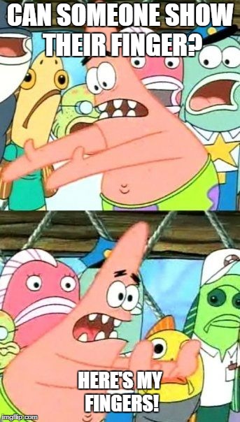 Put It Somewhere Else Patrick Meme | CAN SOMEONE SHOW THEIR FINGER? HERE'S MY FINGERS! | image tagged in memes,put it somewhere else patrick | made w/ Imgflip meme maker