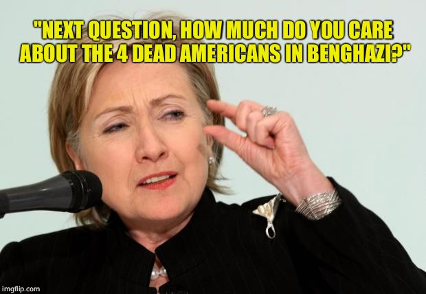 Hillary Clinton Fingers | "NEXT QUESTION, HOW MUCH DO YOU CARE ABOUT THE 4 DEAD AMERICANS IN BENGHAZI?" | image tagged in hillary clinton fingers | made w/ Imgflip meme maker