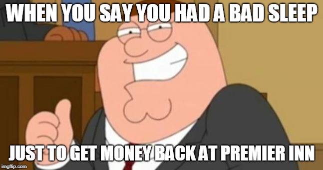 Premier Inn Promise | WHEN YOU SAY YOU HAD A BAD SLEEP; JUST TO GET MONEY BACK AT PREMIER INN | image tagged in peter griffin approves,funny,hotels,family guy,money,sleep | made w/ Imgflip meme maker
