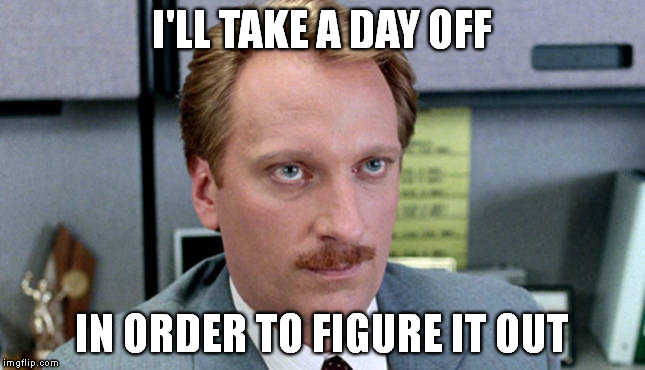 I'LL TAKE A DAY OFF IN ORDER TO FIGURE IT OUT | made w/ Imgflip meme maker