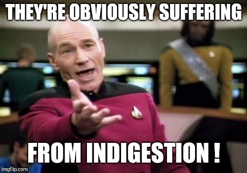 Picard Wtf Meme | THEY'RE OBVIOUSLY SUFFERING FROM INDIGESTION ! | image tagged in memes,picard wtf | made w/ Imgflip meme maker