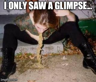 Puke | I ONLY SAW A GLIMPSE... | image tagged in puke | made w/ Imgflip meme maker