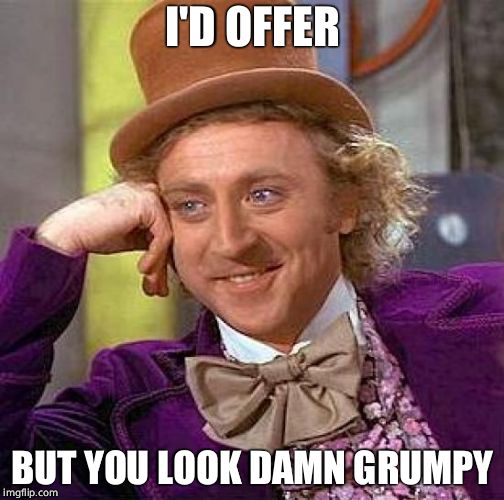 Creepy Condescending Wonka Meme | I'D OFFER BUT YOU LOOK DAMN GRUMPY | image tagged in memes,creepy condescending wonka | made w/ Imgflip meme maker