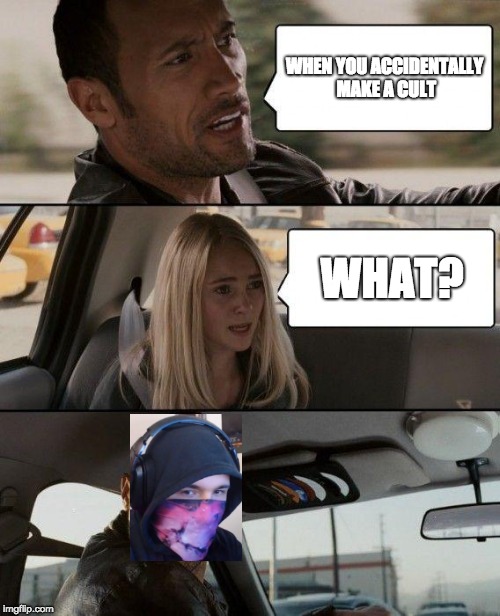 The Rock Driving Meme | WHEN YOU ACCIDENTALLY MAKE A CULT; WHAT? | image tagged in memes,the rock driving | made w/ Imgflip meme maker