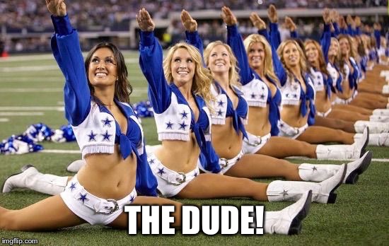 Left cheerleaders | THE DUDE! | image tagged in left cheerleaders | made w/ Imgflip meme maker