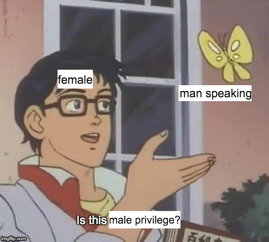 is this male privilege? | female; man speaking; Is this; male privilege? | image tagged in memes,is this a pigeon,feminism,angry feminist | made w/ Imgflip meme maker