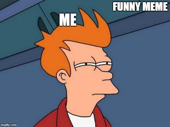 Futurama Fry Meme | FUNNY MEME; ME | image tagged in memes,futurama fry | made w/ Imgflip meme maker
