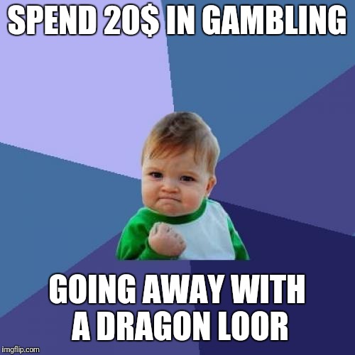Success Kid Meme | SPEND 20$ IN GAMBLING; GOING AWAY WITH A DRAGON LOOR | image tagged in memes,success kid | made w/ Imgflip meme maker